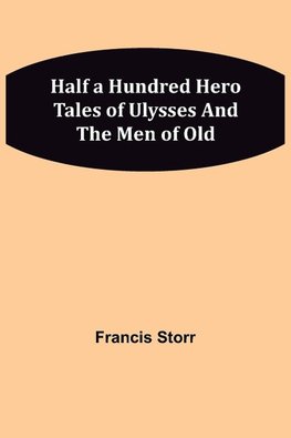 Half a Hundred Hero Tales of Ulysses and The Men of Old