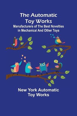 The Automatic Toy Works ; Manufacturers of the Best Novelties in Mechanical and Other Toys