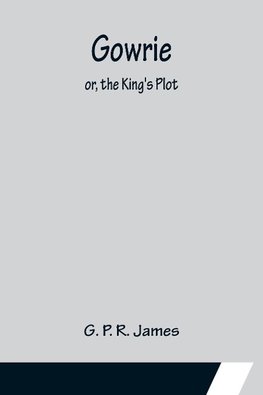 Gowrie; or, the King's Plot.