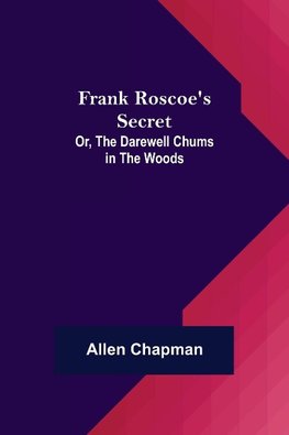 Frank Roscoe's Secret; Or, the Darewell Chums in the Woods