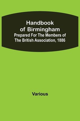 Handbook of Birmingham; Prepared for the Members of the British Association, 1886