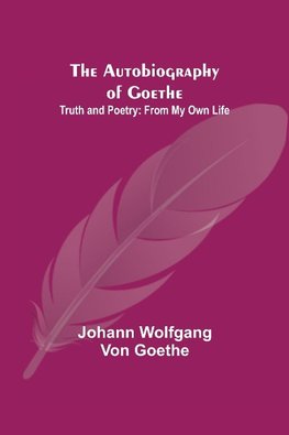 The Autobiography of Goethe ; Truth and Poetry