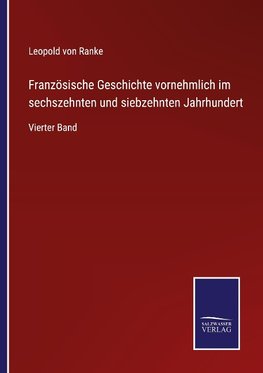 Französische Geschichte vornehmlich im sechszehnten und siebzehnten Jahrhundert