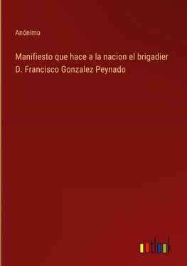 Manifiesto que hace a la nacion el brigadier D. Francisco Gonzalez Peynado