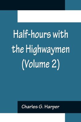 Half-hours with the Highwaymen (Volume 2); Picturesque Biographies and Traditions of the "Knights of the Road"