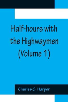 Half-hours with the Highwaymen (Volume 1); Picturesque Biographies and Traditions of The "Knights of The Road"