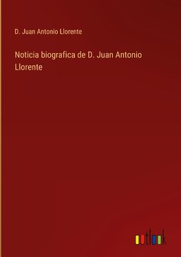 Noticia biografica de D. Juan Antonio Llorente