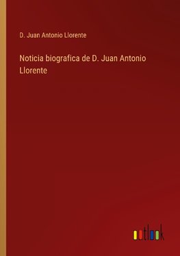 Noticia biografica de D. Juan Antonio Llorente