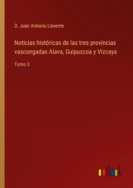 Noticias históricas de las tres provincias vascongadas Alava, Guipuzcoa y Vizcaya