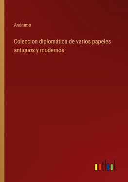 Coleccion diplomática de varios papeles antiguos y modernos