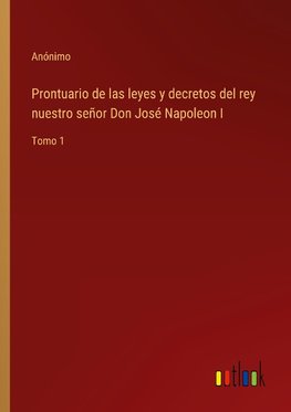 Prontuario de las leyes y decretos del rey nuestro señor Don José Napoleon I