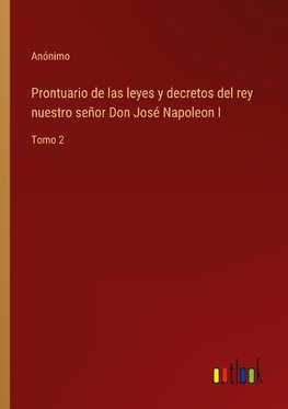 Prontuario de las leyes y decretos del rey nuestro señor Don José Napoleon I