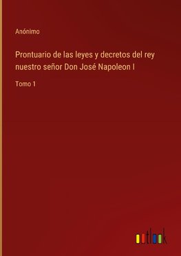 Prontuario de las leyes y decretos del rey nuestro señor Don José Napoleon I