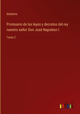 Prontuario de las leyes y decretos del rey nuestro señor Don José Napoleon I