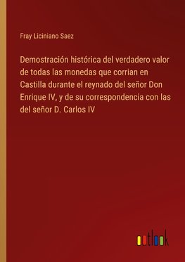 Demostración histórica del verdadero valor de todas las monedas que corrian en Castilla durante el reynado del señor Don Enrique IV, y de su correspondencia con las del señor D. Carlos IV