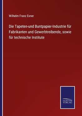 Die Tapeten-und Buntpapier-Industrie für Fabrikanten und Gewerbtreibende, sowie für technische Institute