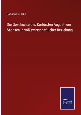 Die Geschichte des Kurfürsten August von Sachsen in volkswirtschaftlicher Beziehung