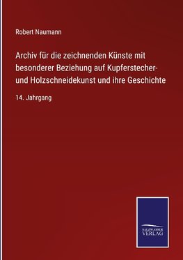 Archiv für die zeichnenden Künste mit besonderer Beziehung auf Kupferstecher- und Holzschneidekunst und ihre Geschichte