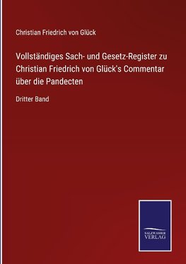 Vollständiges Sach- und Gesetz-Register zu Christian Friedrich von Glück's Commentar über die Pandecten