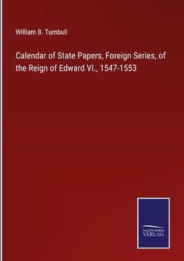 Calendar of State Papers, Foreign Series, of the Reign of Edward VI., 1547-1553