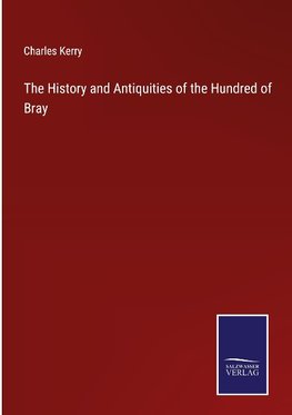 The History and Antiquities of the Hundred of Bray