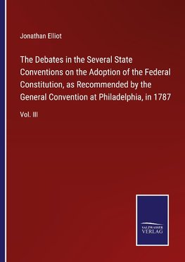 The Debates in the Several State Conventions on the Adoption of the Federal Constitution, as Recommended by the General Convention at Philadelphia, in 1787