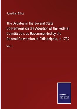 The Debates in the Several State Conventions on the Adoption of the Federal Constitution, as Recommended by the General Convention at Philadelphia, in 1787