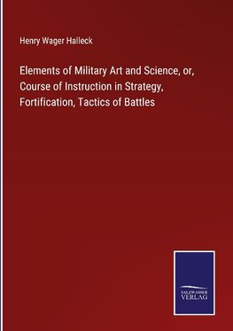 Elements of Military Art and Science, or, Course of Instruction in Strategy, Fortification, Tactics of Battles