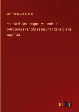 Noticia de las antiguas y genuinas colecciones canónicas inéditas de la iglesia española