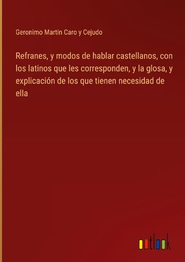 Refranes, y modos de hablar castellanos, con los latinos que les corresponden, y la glosa, y explicación de los que tienen necesidad de ella