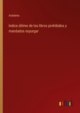 Indice último de los libros prohibidos y mandados expurgar