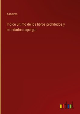 Indice último de los libros prohibidos y mandados expurgar