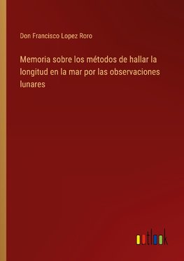 Memoria sobre los métodos de hallar la longitud en la mar por las observaciones lunares