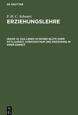 Erziehungslehre, [Band 4], Das Leben in seiner Blüte oder Sittlichkeit, Christenthum und Erziehung in ihrer Einheit