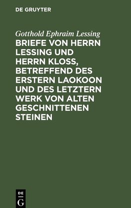 Briefe von Herrn Lessing und Herrn Kloß, betreffend des erstern Laokoon und des letztern Werk von alten geschnittenen Steinen