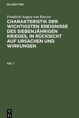 Charakteristik der wichtigsten Ereignisse des siebenjährigen Krieges, in Rücksicht auf Ursachen und Wirkungen, Teil 1, Charakteristik der wichtigsten Ereignisse des siebenjährigen Krieges, in Rücksicht auf Ursachen und Wirkungen Teil 1