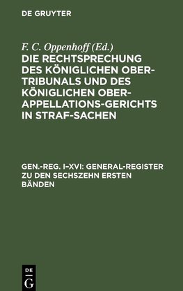 Die Rechtsprechung des Königlichen Ober-Tribunals und des Königlichen Ober-Appellations-Gerichts in Straf-Sachen, Gen.-Reg. IXVI, General-Register zu den sechszehn ersten Bänden