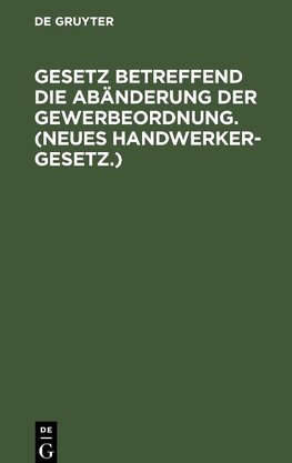 Gesetz betreffend die Abänderung der Gewerbeordnung. (Neues Handwerkergesetz.)