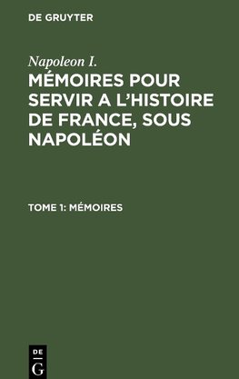 Mémoires pour servir a l'histoire de France, sous Napoléon, Tome 1, Mémoires