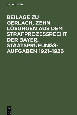 Beilage zu Gerlach, Zehn Lösungen aus dem Strafprozeßrecht der Bayer. Staatsprüfungs-Aufgaben 1921¿1926