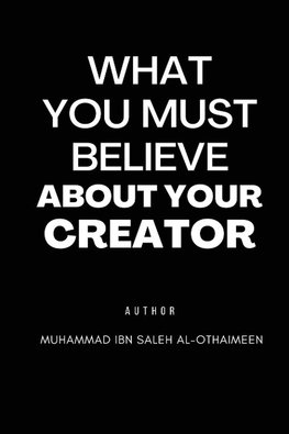 WHAT YOU MUST BELIEVE ABOUT YOUR CREATOR