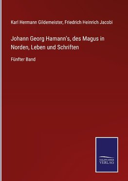 Johann Georg Hamann's, des Magus in Norden, Leben und Schriften