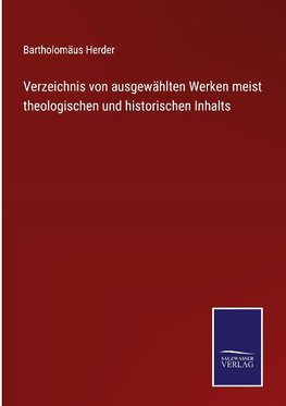 Verzeichnis von ausgewählten Werken meist theologischen und historischen Inhalts