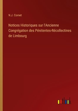 Notices Historiques sur l'Ancienne Congrégation des Pénitentes-Récollectines de Limbourg