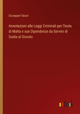 Annotazioni alle Leggi Criminali per l'Isola di Malta e sue Dipendenze da Servire di Guida al Giurato