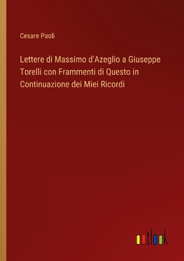 Lettere di Massimo d'Azeglio a Giuseppe Torelli con Frammenti di Questo in Continuazione dei Miei Ricordi