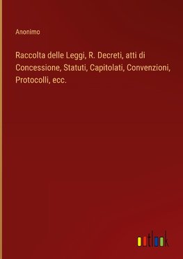 Raccolta delle Leggi, R. Decreti, atti di Concessione, Statuti, Capitolati, Convenzioni, Protocolli, ecc.