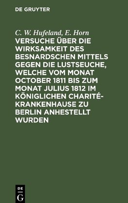 Versuche über die Wirksamkeit des Besnardschen Mittels gegen die Lustseuche, welche vom Monat October 1811 bis zum Monat Julius 1812 im Königlichen Charité-Krankenhause zu Berlin anhestellt wurden