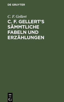 C. F. Gellert¿s sämmtliche Fabeln und Erzählungen