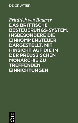 Das Brittische Besteuerungs-System, insbesondere die Einkommensteuer dargestellt, mit Hinsicht auf die in der Preussischen Monarchie zu treffenden Einrichtungen